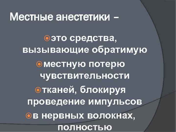 Местные анестетики – это средства, вызывающие обратимую местную потерю чувствительности тканей, блокируя проведение импульсов