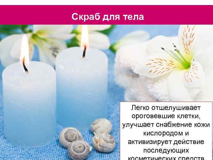 Скраб для тела Легко отшелушивает ороговевшие клетки, улучшает снабжение кожи кислородом и активизирует действие