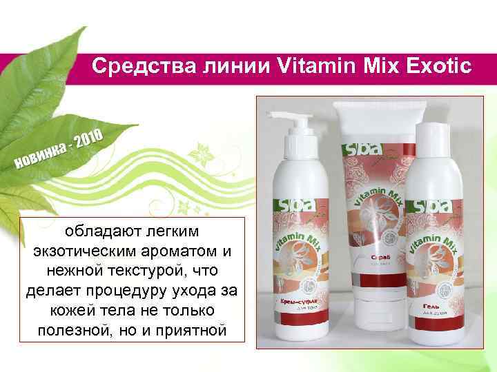 Средства линии Vitamin Mix Exotic обладают легким экзотическим ароматом и нежной текстурой, что делает
