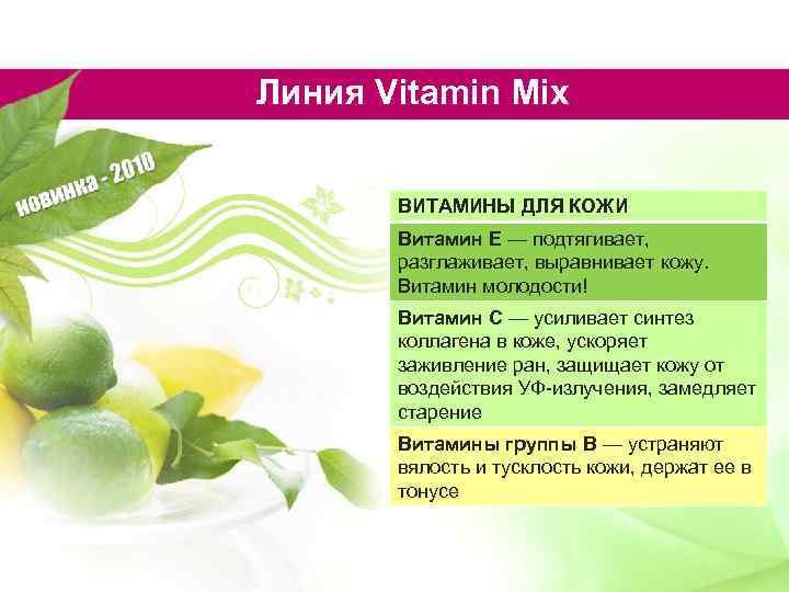 Линия Vitamin Mix ВИТАМИНЫ ДЛЯ КОЖИ Витамин Е — подтягивает, разглаживает, выравнивает кожу. Витамин