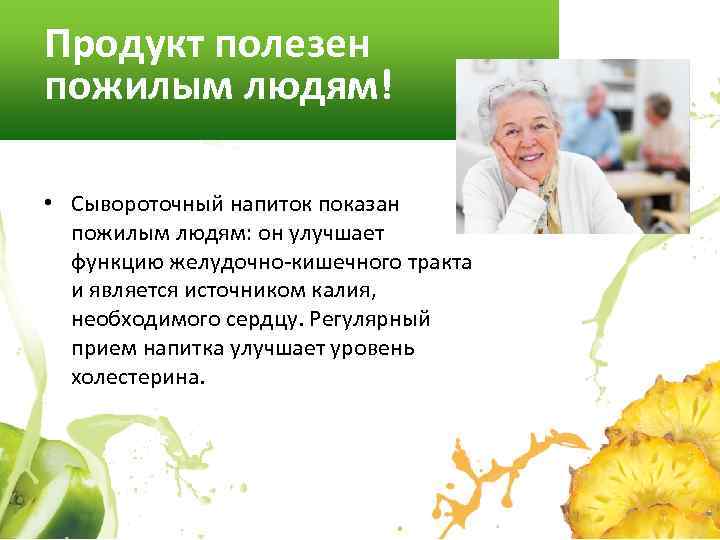 Продукт полезен пожилым людям! • Сывороточный напиток показан пожилым людям: он улучшает функцию желудочно-кишечного