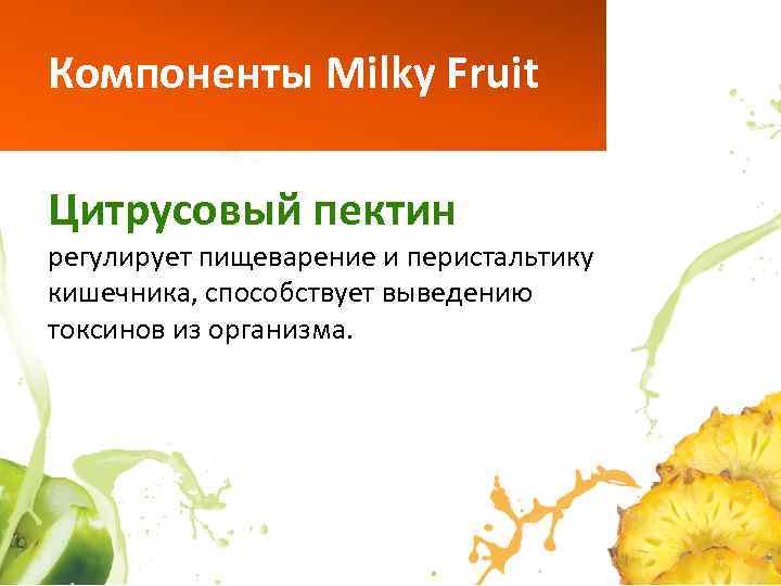 Компоненты Milky Fruit Цитрусовый пектин регулирует пищеварение и перистальтику кишечника, способствует выведению токсинов из