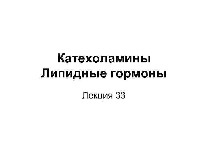 Катехоламины Липидные гормоны Лекция 33 