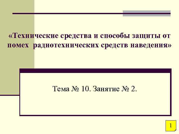  «Технические средства и способы защиты от помех радиотехнических средств наведения» Тема № 10.