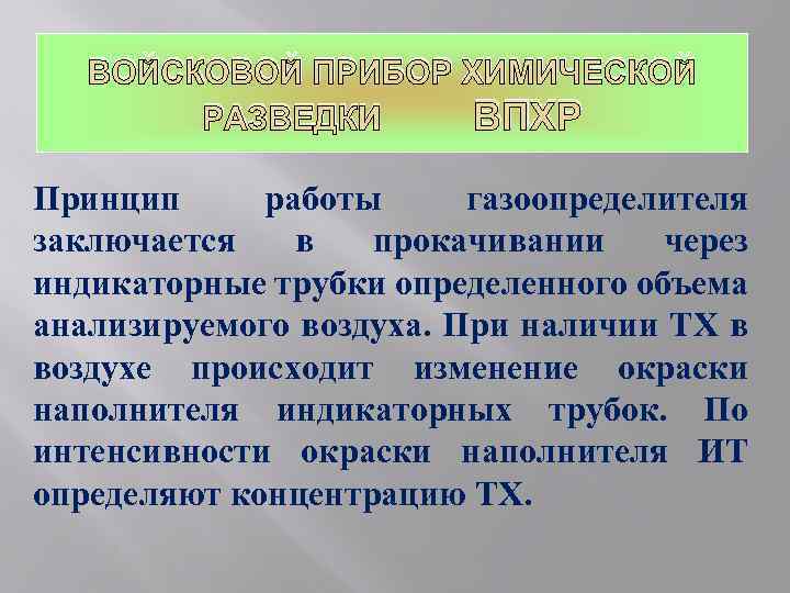 ВОЙСКОВОЙ ПРИБОР ХИМИЧЕСКОЙ РАЗВЕДКИ ВПХР Принцип работы газоопределителя заключается в прокачивании через индикаторные трубки