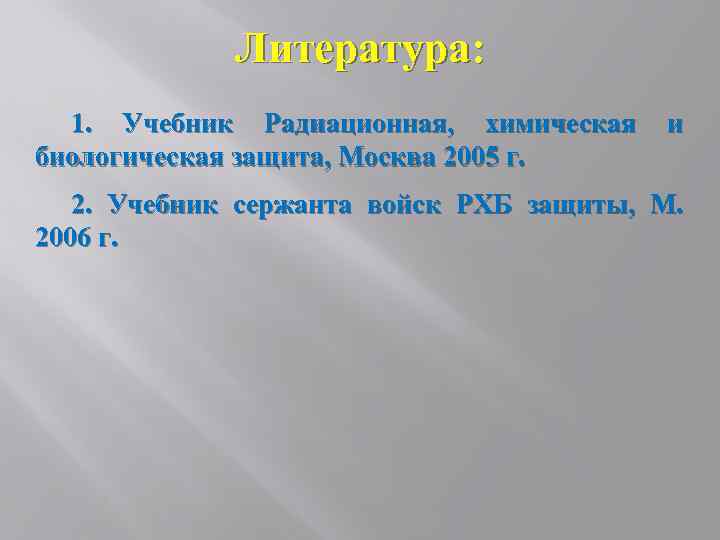 Литература: 1. Учебник Радиационная, химическая биологическая защита, Москва 2005 г. и 2. Учебник сержанта