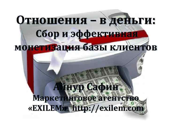 Отношения – в деньги: Сбор и эффективная монетизация базы клиентов Айнур Сафин Маркетинговое агентство