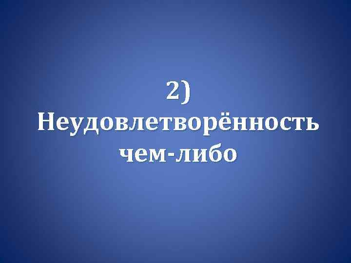 2) Неудовлетворённость чем-либо 