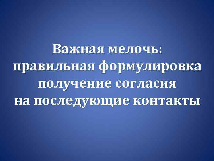 Важная мелочь: правильная формулировка получение согласия на последующие контакты 