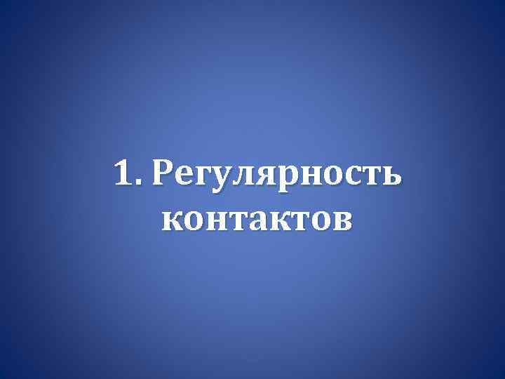 1. Регулярность контактов 