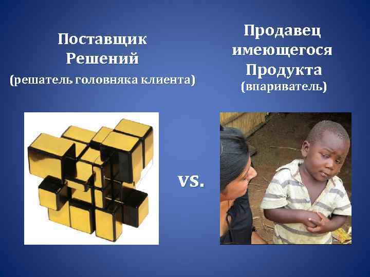 Поставщик Решений (решатель головняка клиента) vs. Продавец имеющегося Продукта (впариватель) 