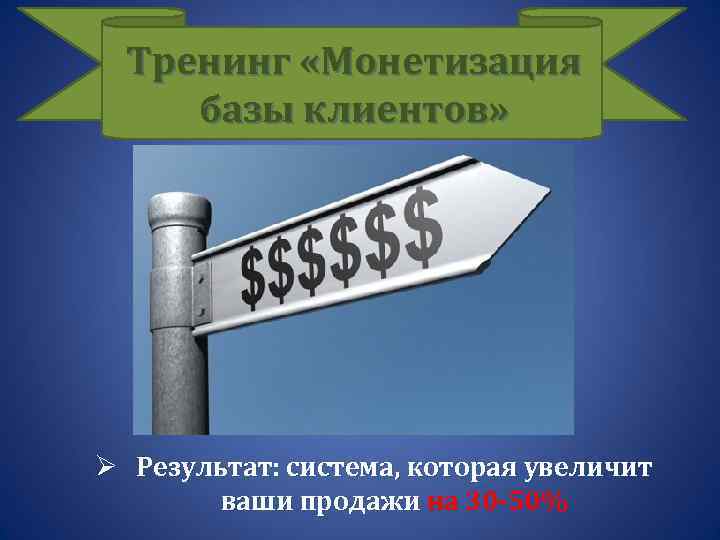 Тренинг «Монетизация базы клиентов» Ø Результат: система, которая увеличит ваши продажи на 30 -50%