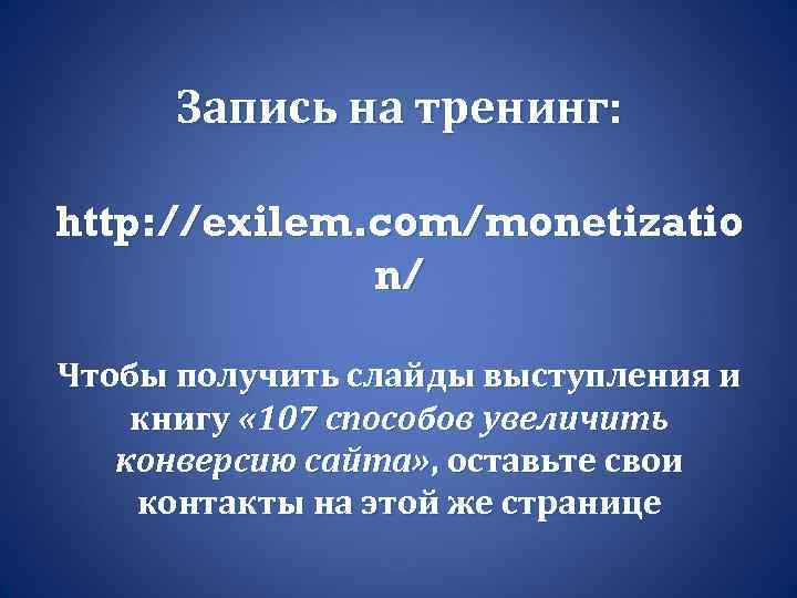 Запись на тренинг: http: //exilem. com/monetizatio n/ Чтобы получить слайды выступления и книгу «