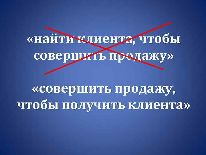  «найти клиента, чтобы совершить продажу» «совершить продажу, чтобы получить клиента» 
