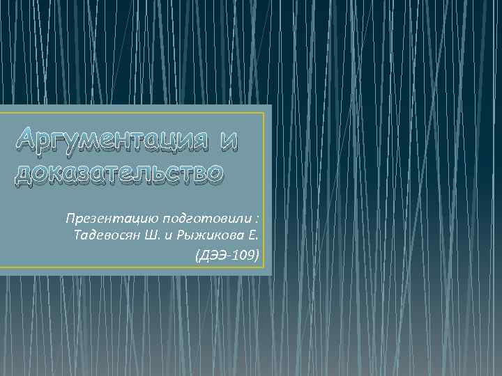 Аргументация и доказательство Презентацию подготовили : Тадевосян Ш. и Рыжикова Е. (ДЭЭ-109) 
