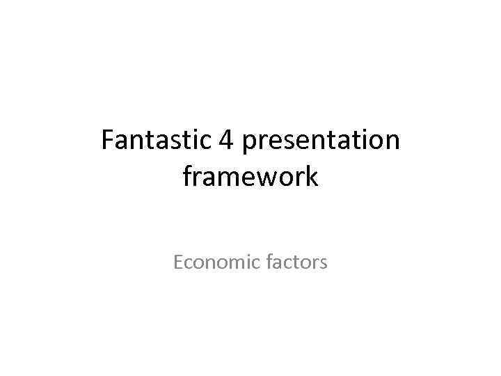 Fantastic 4 presentation framework Economic factors 