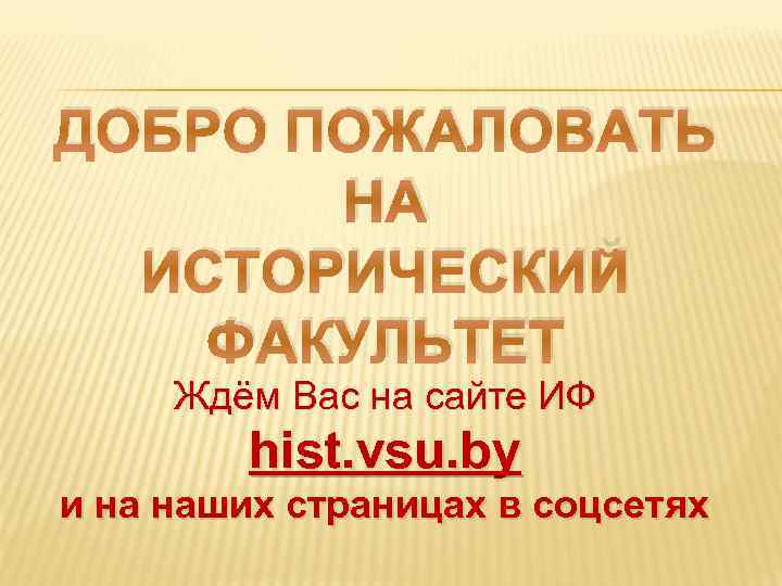 ДОБРО ПОЖАЛОВАТЬ НА ИСТОРИЧЕСКИЙ ФАКУЛЬТЕТ Ждём Вас на сайте ИФ hist. vsu. by и