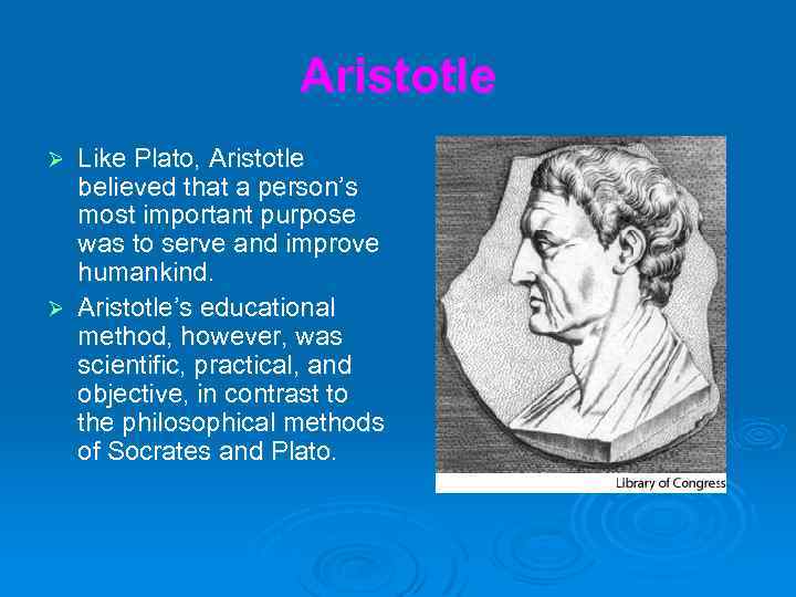 Aristotle Like Plato, Aristotle believed that a person’s most important purpose was to serve