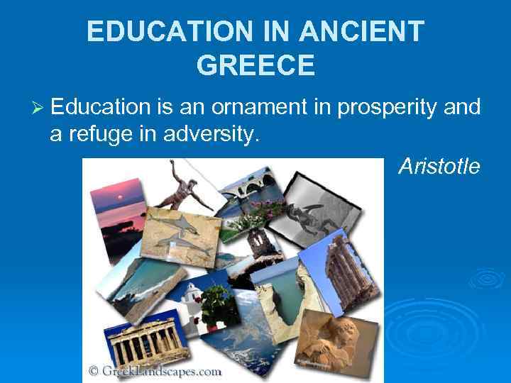 EDUCATION IN ANCIENT GREECE Ø Education is an ornament in prosperity and a refuge