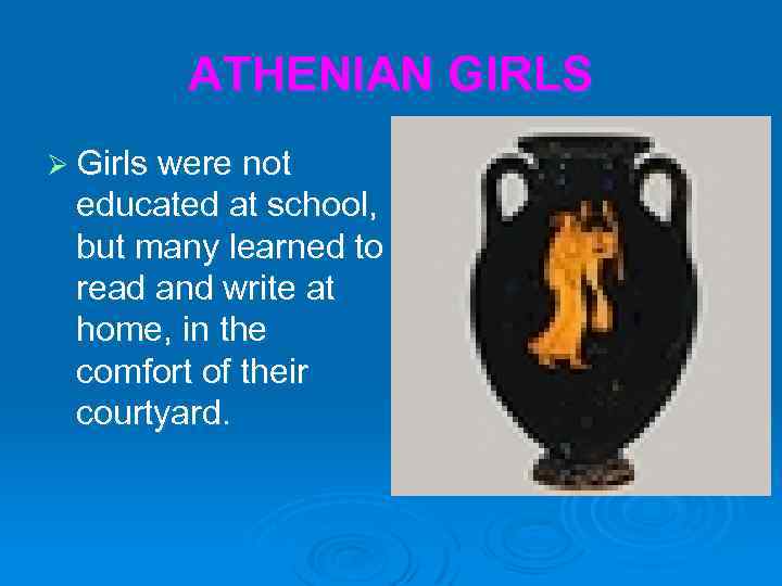 ATHENIAN GIRLS Ø Girls were not educated at school, but many learned to read