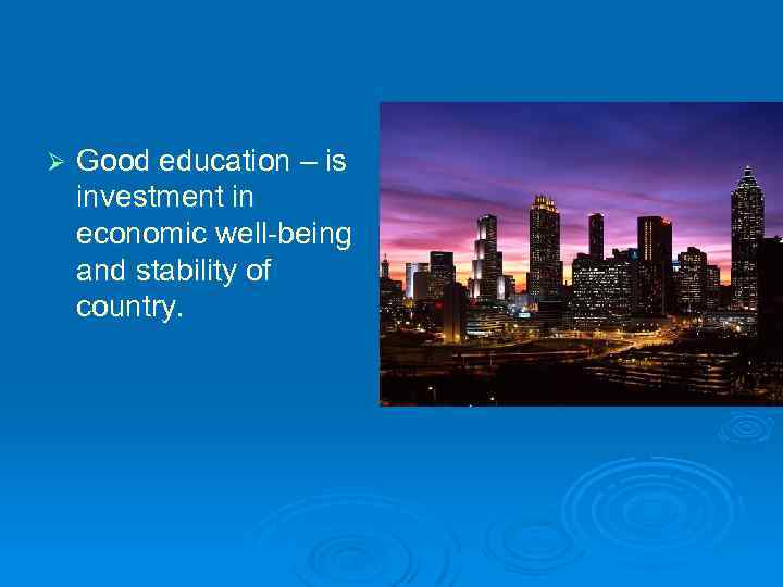 Ø Good education – is investment in economic well-being and stability of country. 