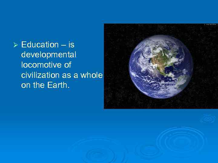 Ø Education – is developmental locomotive of civilization as a whole on the Earth.