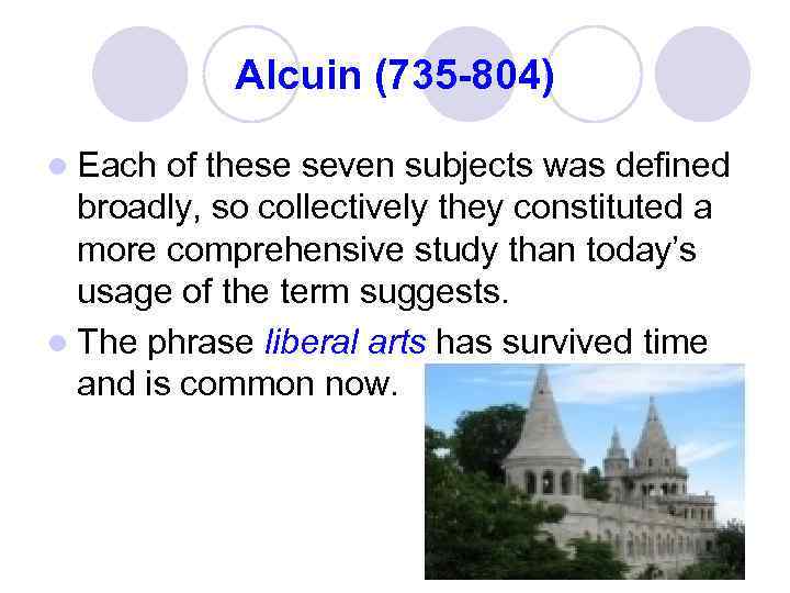 Alcuin (735 -804) l Each of these seven subjects was defined broadly, so collectively