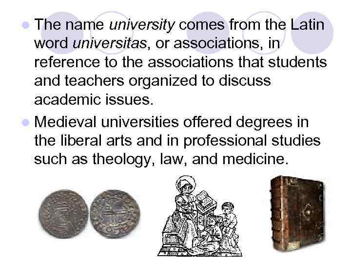 l The name university comes from the Latin word universitas, or associations, in reference