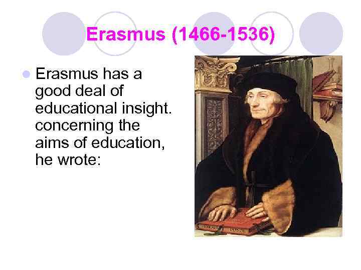 Erasmus (1466 -1536) l Erasmus has a good deal of educational insight. concerning the