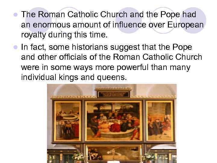 The Roman Catholic Church and the Pope had an enormous amount of influence over