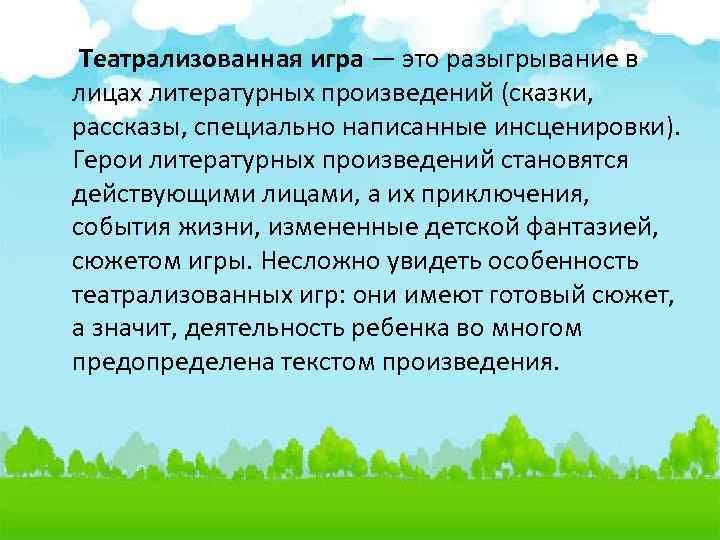  Театрализованная игра — это разыгрывание в лицах литературных произведений (сказки, рассказы, специально написанные