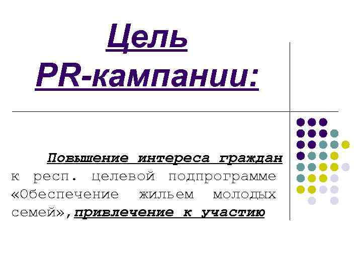 Цель PR-кампании: Повышение интереса граждан к респ. целевой подпрограмме «Обеспечение жильем молодых семей» ,