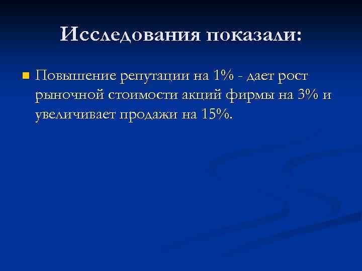 Исследования показали: n Повышение репутации на 1% - дает рост рыночной стоимости акций фирмы