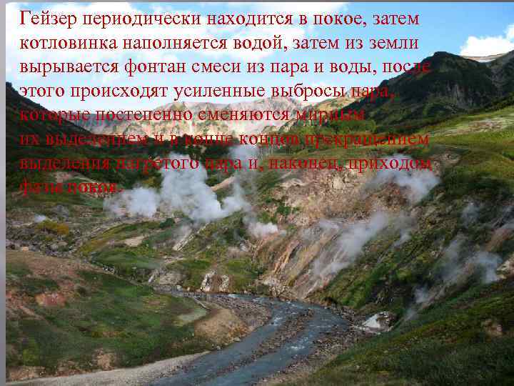Гейзер периодически находится в покое, затем котловинка наполняется водой, затем из земли вырывается фонтан