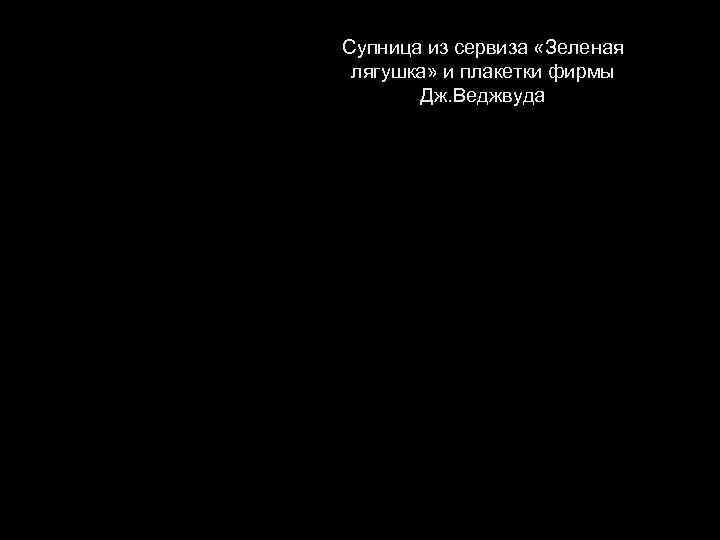 Супница из сервиза «Зеленая лягушка» и плакетки фирмы Дж. Веджвуда 