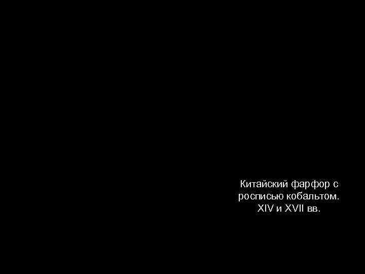 Китайский фарфор с росписью кобальтом. XIV и XVII вв. 