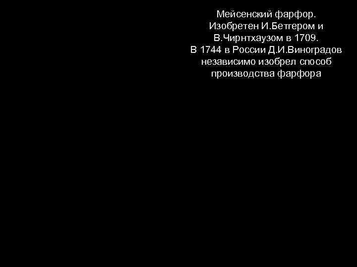 Мейсенский фарфор. Изобретен И. Бетгером и В. Чирнтхаузом в 1709. В 1744 в России