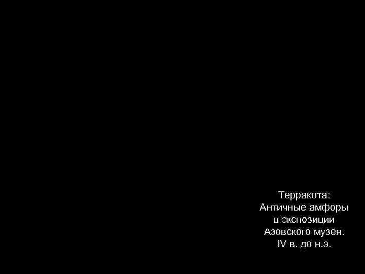 Терракота: Античные амфоры в экспозиции Азовского музея. IV в. до н. э. 