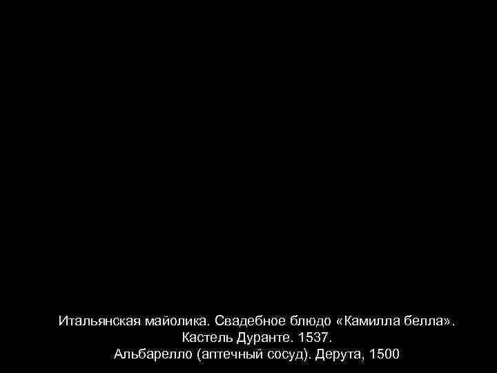 Итальянская майолика. Свадебное блюдо «Камилла белла» . Кастель Дуранте. 1537. Альбарелло (аптечный сосуд). Дерута,