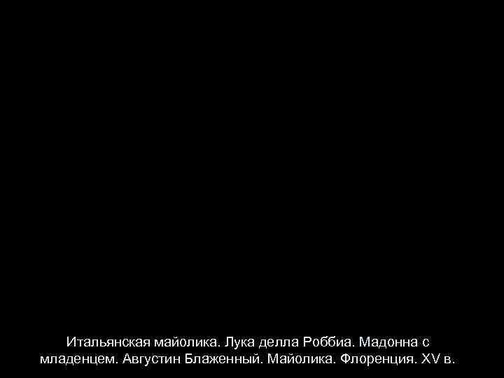 Итальянская майолика. Лука делла Роббиа. Мадонна с младенцем. Августин Блаженный. Майолика. Флоренция. XV в.