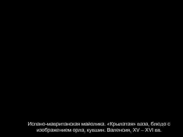 Испано-мавританская майолика. «Крылатая» ваза, блюдо с изображением орла, кувшин. Валенсия, XV – XVI вв.