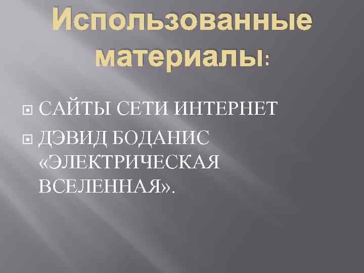 Использованные материалы: САЙТЫ СЕТИ ИНТЕРНЕТ ДЭВИД БОДАНИС «ЭЛЕКТРИЧЕСКАЯ ВСЕЛЕННАЯ» . 