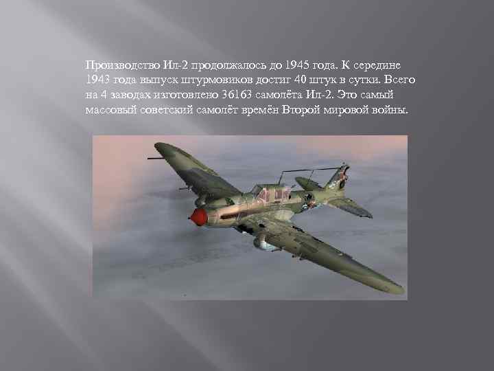Производство Ил-2 продолжалось до 1945 года. К середине 1943 года выпуск штурмовиков достиг 40