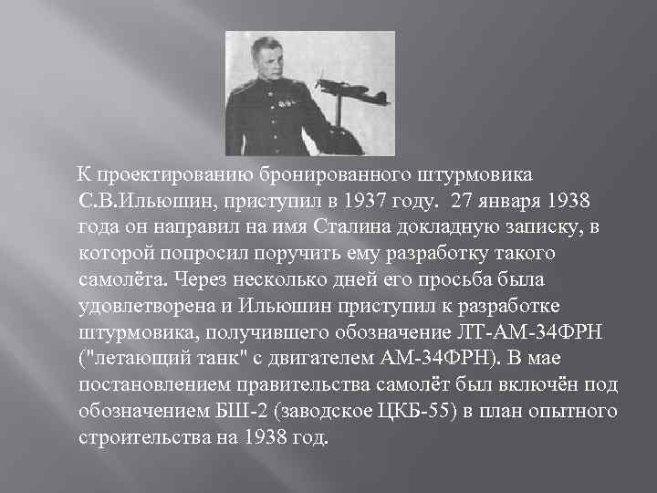 К проектированию бронированного штурмовика С. В. Ильюшин, приступил в 1937 году. 27 января 1938