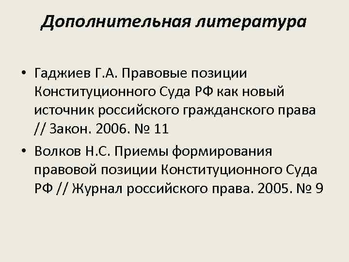 Дополнительная литература • Гаджиев Г. А. Правовые позиции Конституционного Суда РФ как новый источник