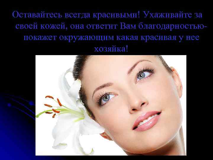 Оставайтесь всегда красивыми! Ухаживайте за своей кожей, она ответит Вам благодарностьюпокажет окружающим какая красивая
