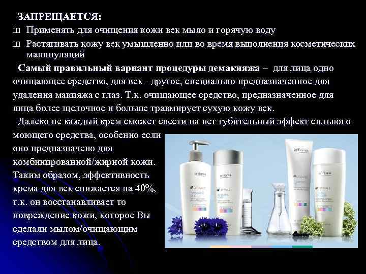 ЗАПРЕЩАЕТСЯ: Ш Применять для очищения кожи век мыло и горячую воду Ш Растягивать кожу