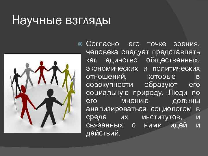 Научные взгляды Согласно его точке зрения, человека следует представлять как единство общественных, экономических и