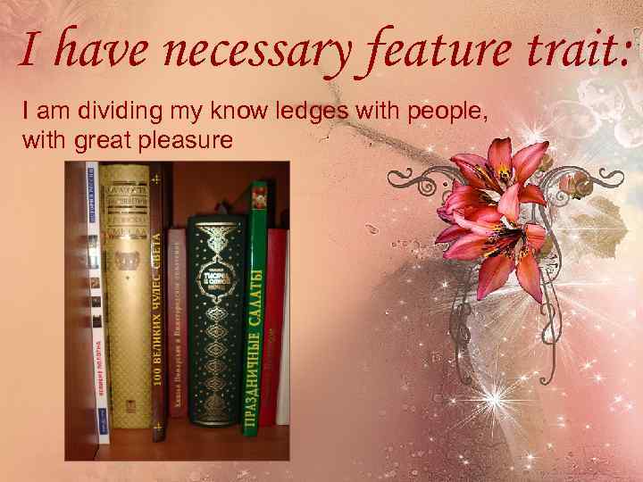 I have necessary feature trait: I am dividing my know ledges with people, with