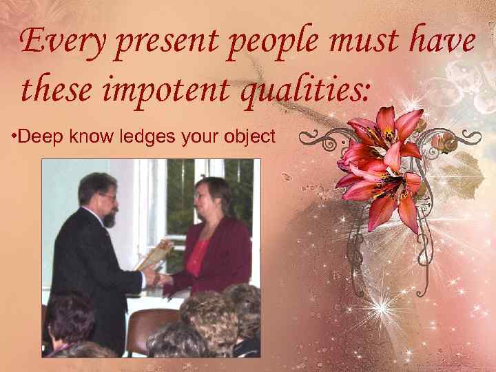 Every present people must have these impotent qualities: • Deep know ledges your object